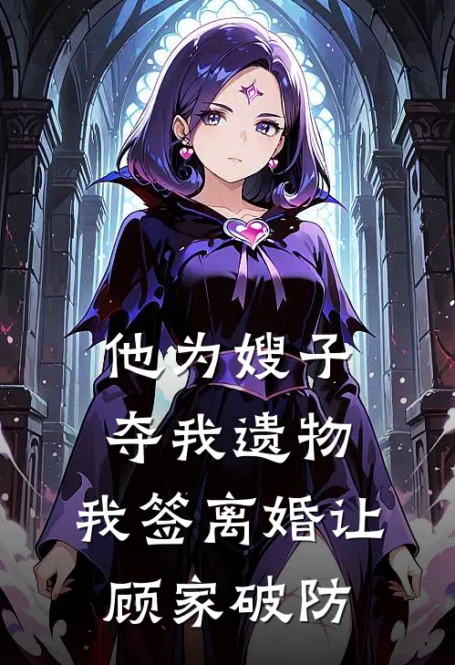 他为嫂子夺我遗物，我签离婚让顾家破防