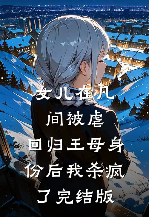 女儿在凡间被虐，回归王母身份后我杀疯了完结版
