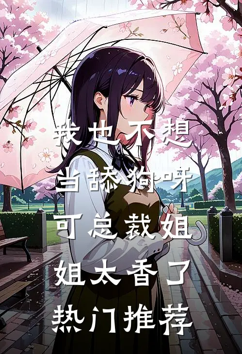 我也不想当舔狗呀，可总裁姐姐太香了热门推荐