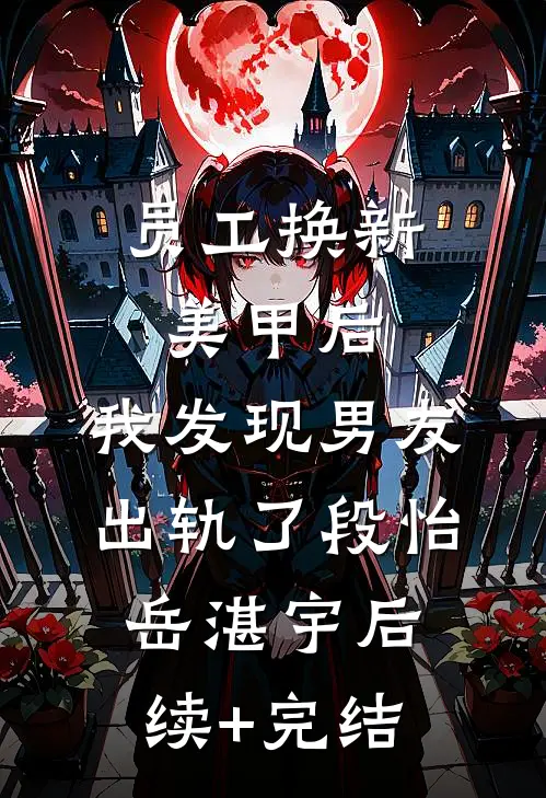 员工换新美甲后，我发现男友出轨了段怡岳湛宇后续+完结
