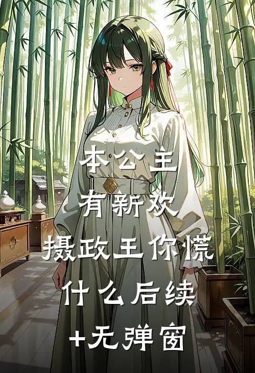 本公主有新欢，摄政王你慌什么后续+无弹窗