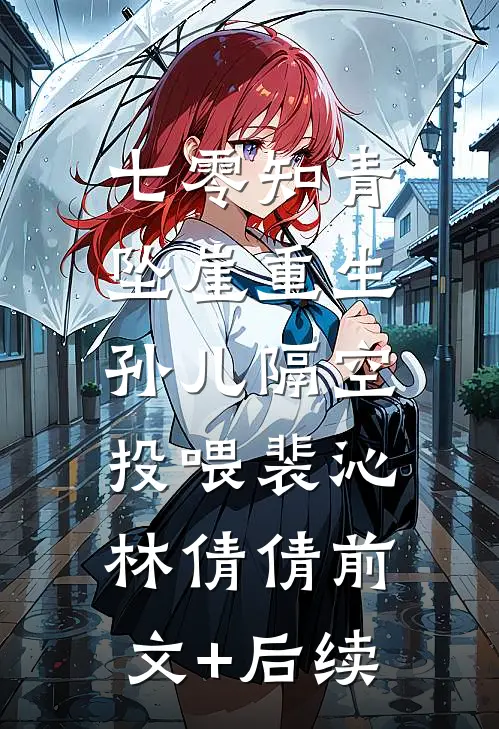 七零知青坠崖重生，孙儿隔空投喂裴沁林倩倩前文+后续