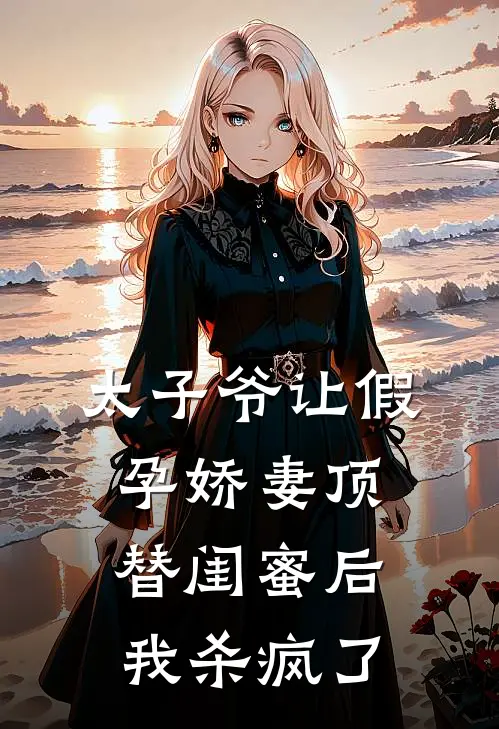 太子爷让假孕娇妻顶替闺蜜后,我杀疯了