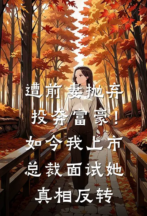 遭前妻抛弃投奔富豪！如今我上市总裁面试她，真相反转