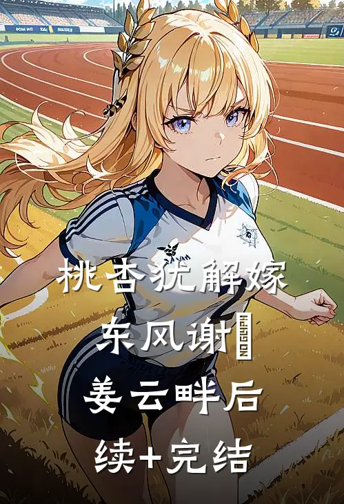 桃杏犹解嫁东风谢玠姜云畔后续+完结