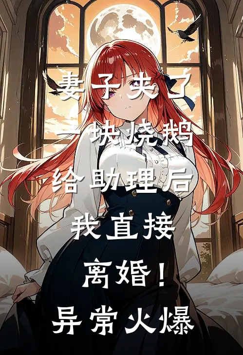 妻子夹了一块烧鹅给助理后，我直接离婚！异常火爆