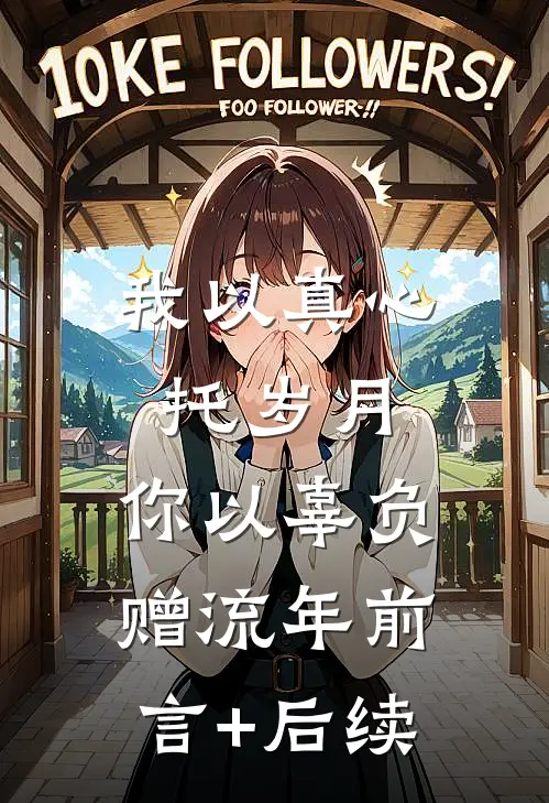 我以真心托岁月，你以辜负赠流年前言+后续