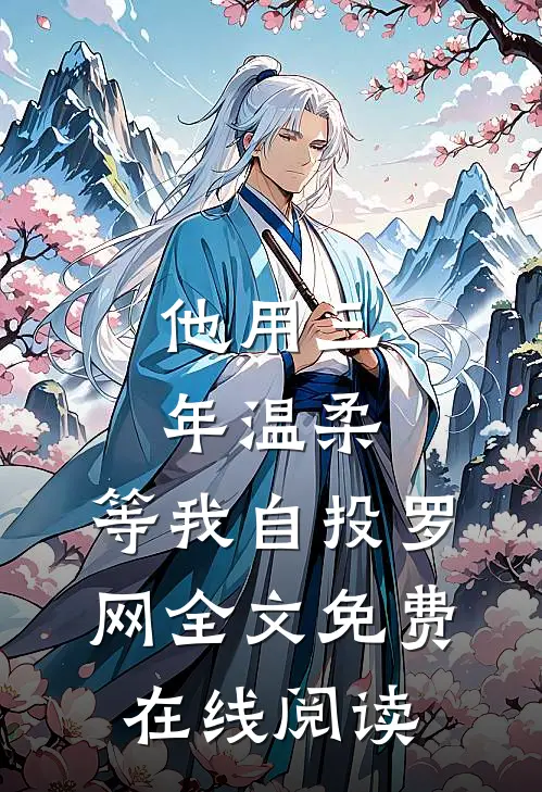 他用三年温柔,等我自投罗网全文免费在线阅读