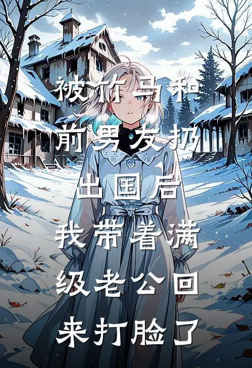 被竹马和前男友扔出国后,我带着满级老公回来打脸了