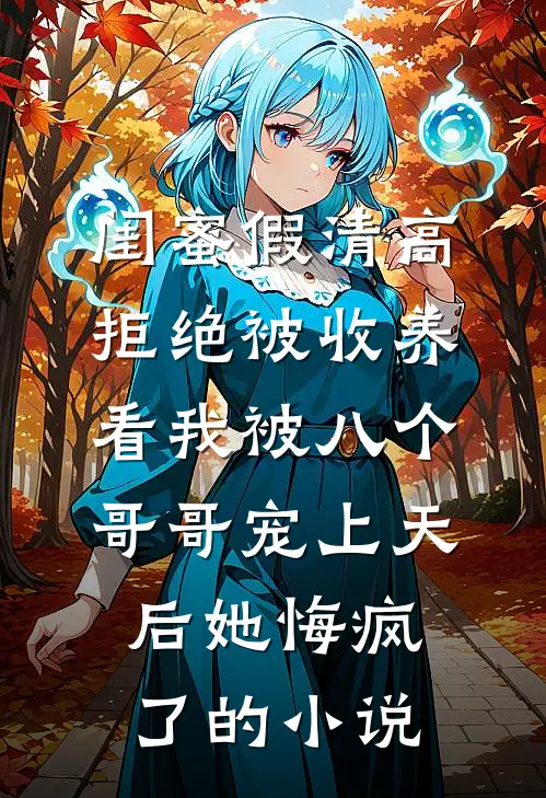 闺蜜假清高拒绝被收养，看我被八个哥哥宠上天后她悔疯了的小说