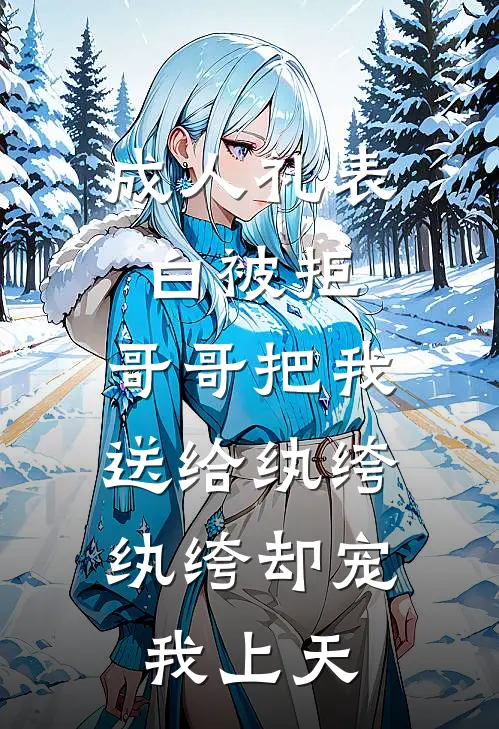 成人礼表白被拒,哥哥把我送给纨绔,纨绔却宠我上天
