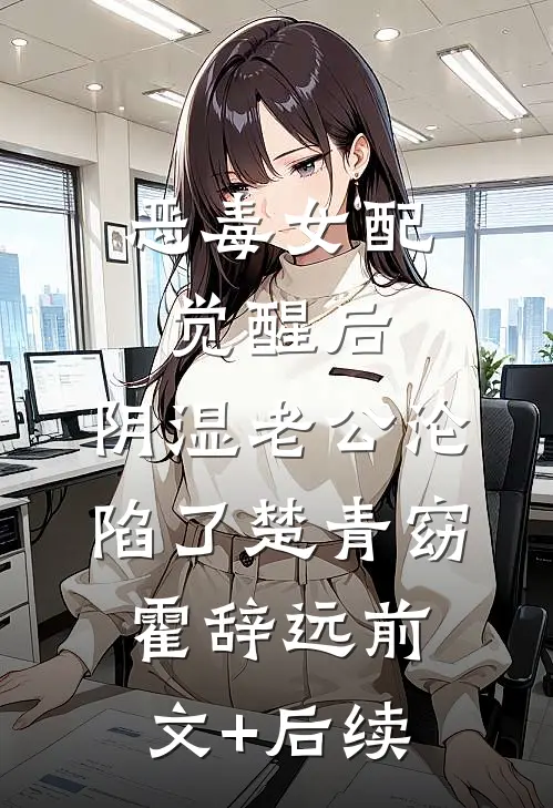 恶毒女配觉醒后，阴湿老公沦陷了楚青窈霍辞远前文+后续