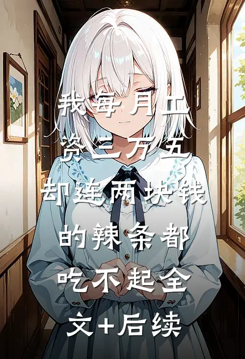 我每月工资三万五，却连两块钱的辣条都吃不起全文+后续