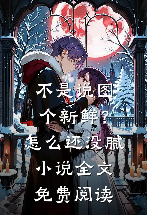 不是说图个新鲜？怎么还没腻小说全文免费阅读