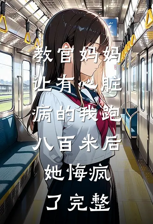 教官妈妈让有心脏病的我跑八百米后，她悔疯了完整