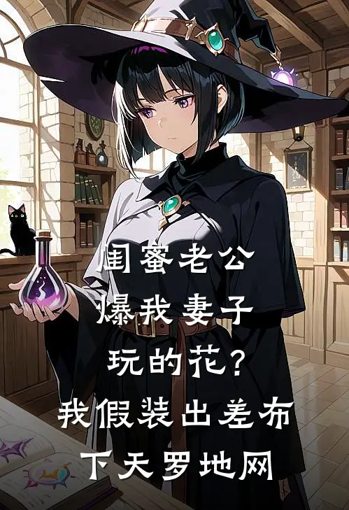 闺蜜老公爆我妻子玩的花?我假装出差布下天罗地网