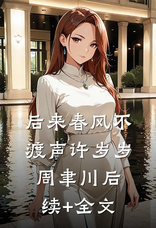 后来春风不渡声许岁岁周聿川后续+全文