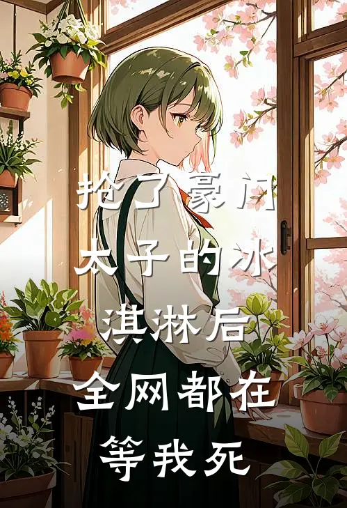 抢了豪门太子的冰淇淋后，全网都在等我死