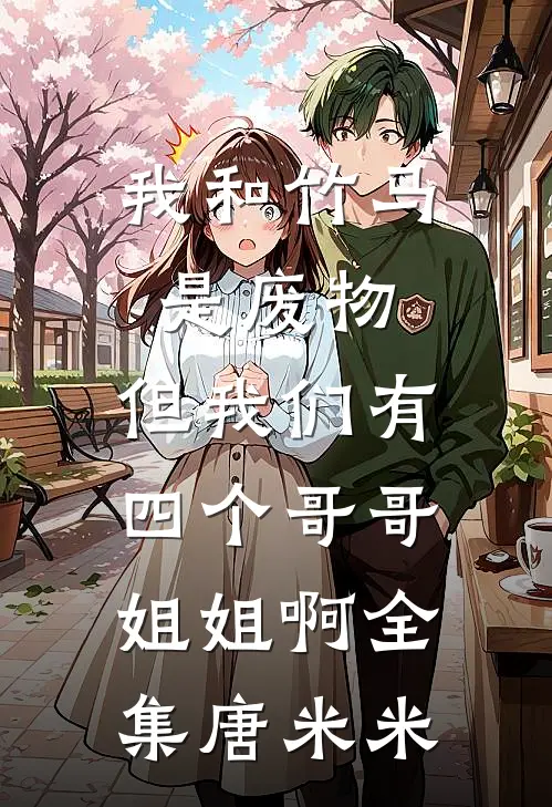 我和竹马是废物,但我们有四个哥哥姐姐啊全集唐米米