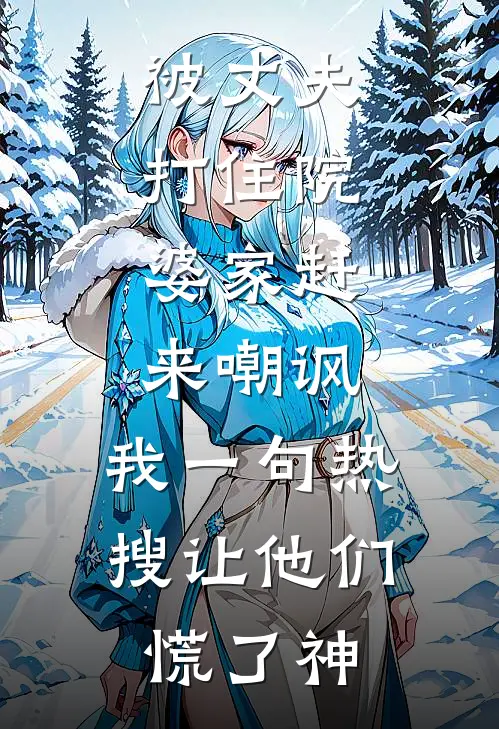 被丈夫打住院，婆家赶来嘲讽，我一句热搜让他们慌了神