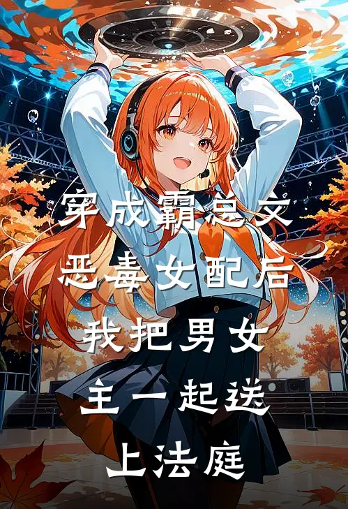 穿成霸总文恶毒女配后，我把男女主一起送上法庭