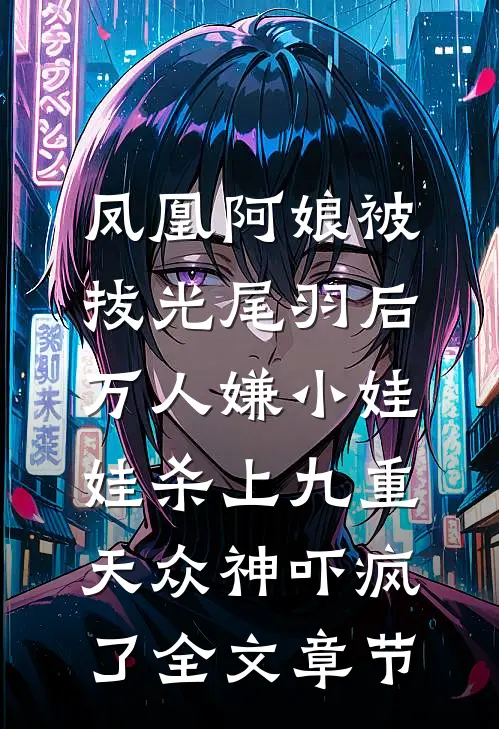 凤凰阿娘被拔光尾羽后，万人嫌小娃娃杀上九重天众神吓疯了全文章节