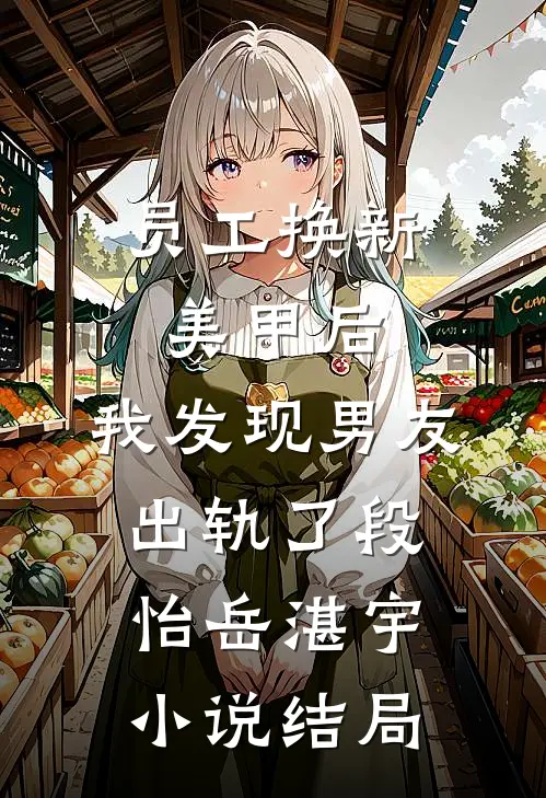 员工换新美甲后，我发现男友出轨了段怡岳湛宇小说结局
