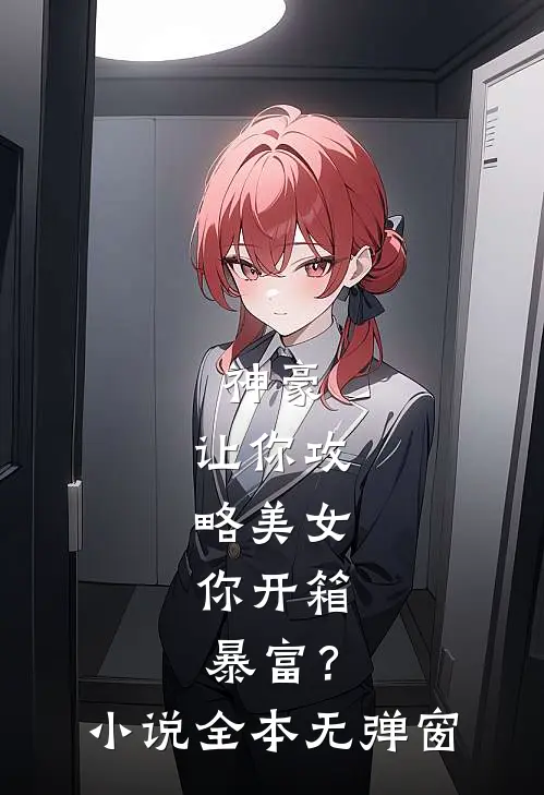 神豪:让你攻略美女,你开箱暴富?小说全本无弹窗
