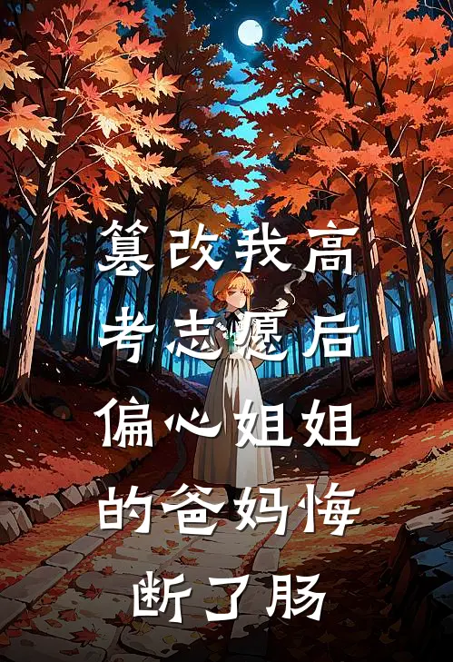 篡改我高考志愿后，偏心姐姐的爸妈悔断了肠