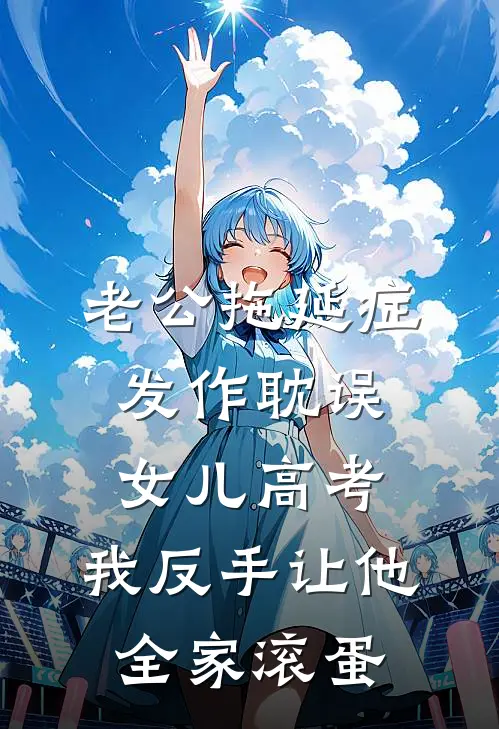 老公拖延症发作耽误女儿高考,我反手让他全家滚蛋