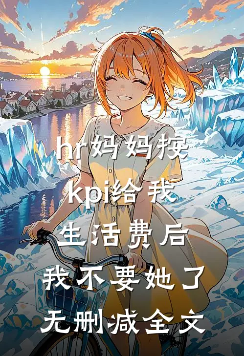 hr妈妈按kpi给我生活费后，我不要她了无删减全文