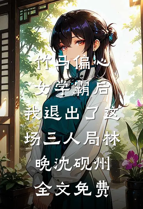 竹马偏心女学霸后，我退出了这场三人局林晚沈砚州全文免费