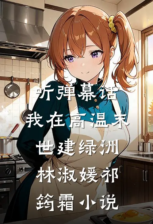 听弹幕话，我在高温末世建绿洲林淑媛祁筠霜小说