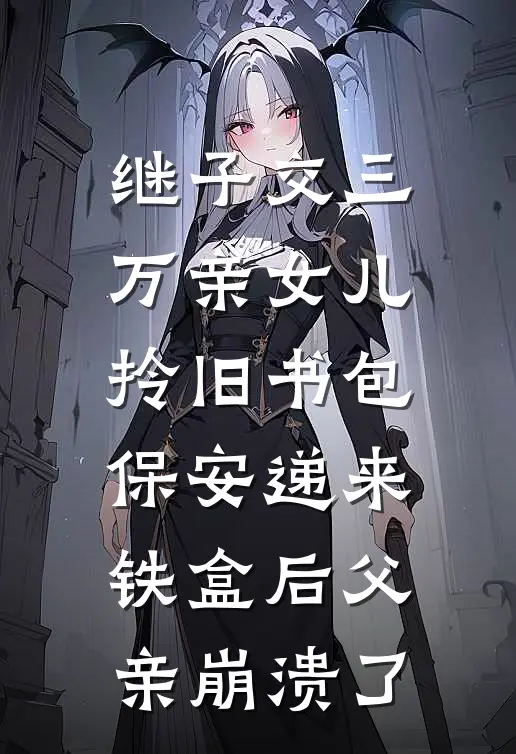 继子交三万亲女儿拎旧书包，保安递来铁盒后父亲崩溃了