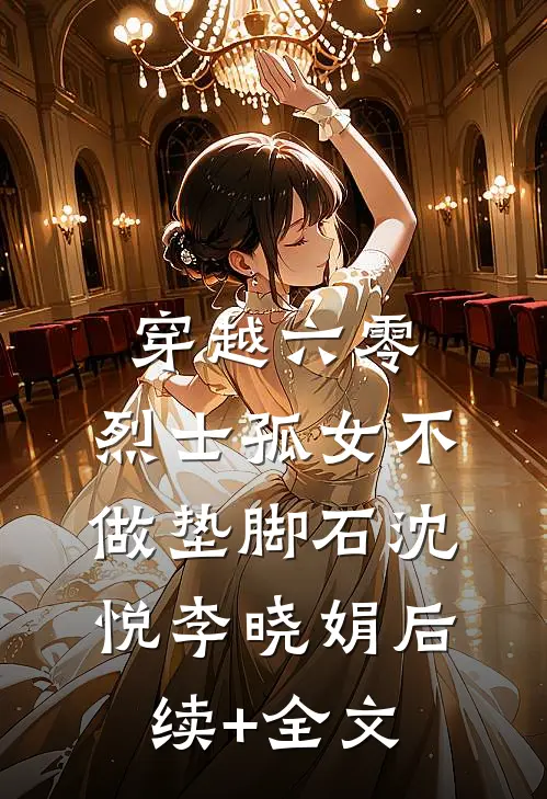 穿越六零：烈士孤女不做垫脚石沈悦李晓娟后续+全文