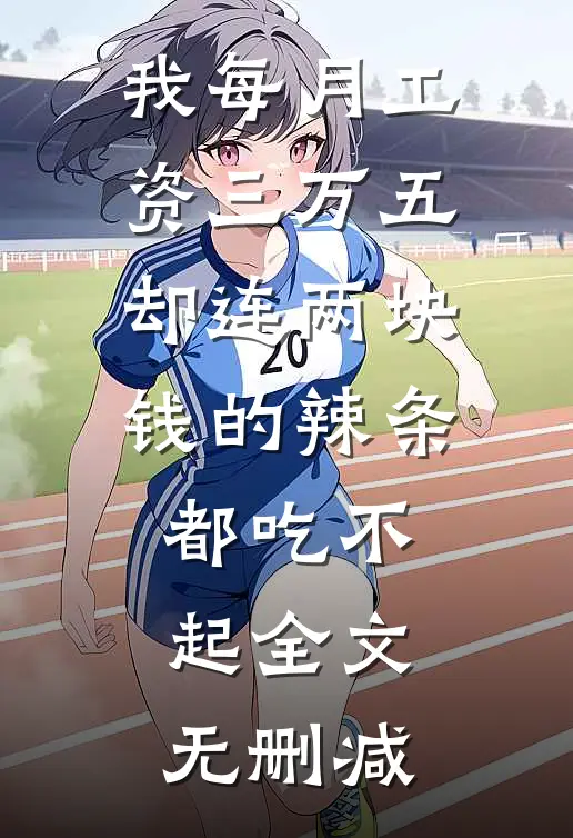 我每月工资三万五，却连两块钱的辣条都吃不起全文无删减