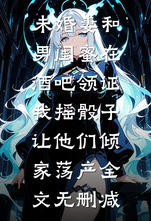 未婚妻和男闺蜜在酒吧领证，我摇骰子让他们倾家荡产全文无删减