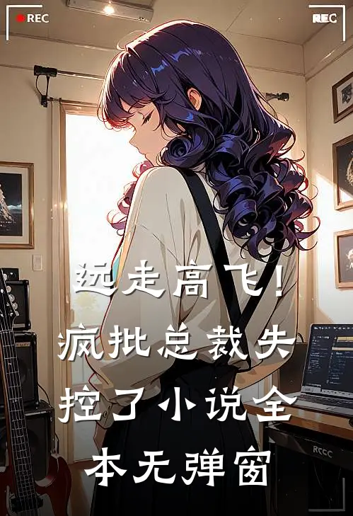 远走高飞!疯批总裁失控了小说全本无弹窗