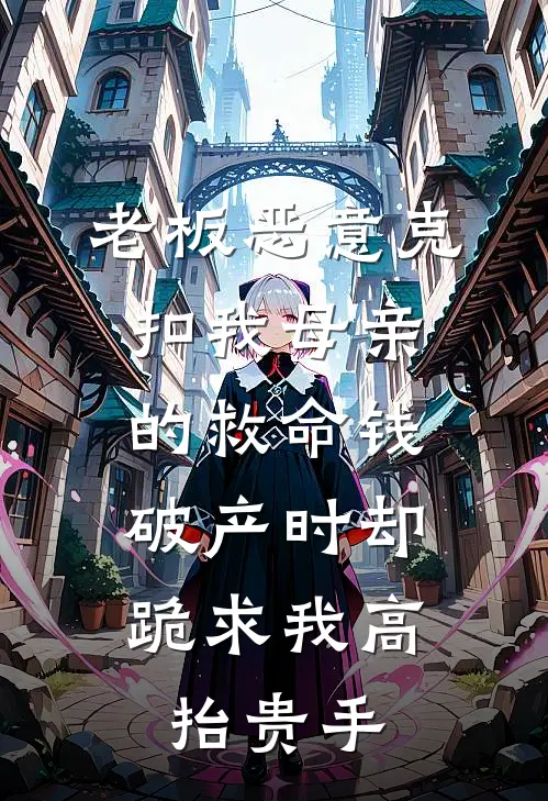 老板恶意克扣我母亲的救命钱，破产时却跪求我高抬贵手
