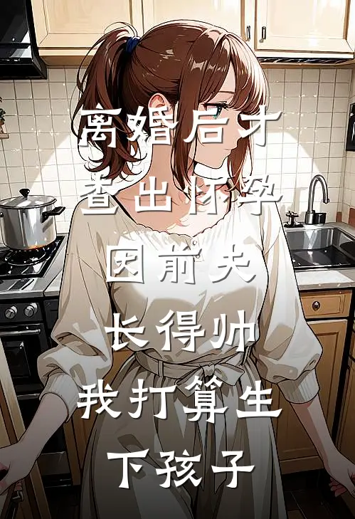 离婚后才查出怀孕，因前夫长得帅，我打算生下孩子