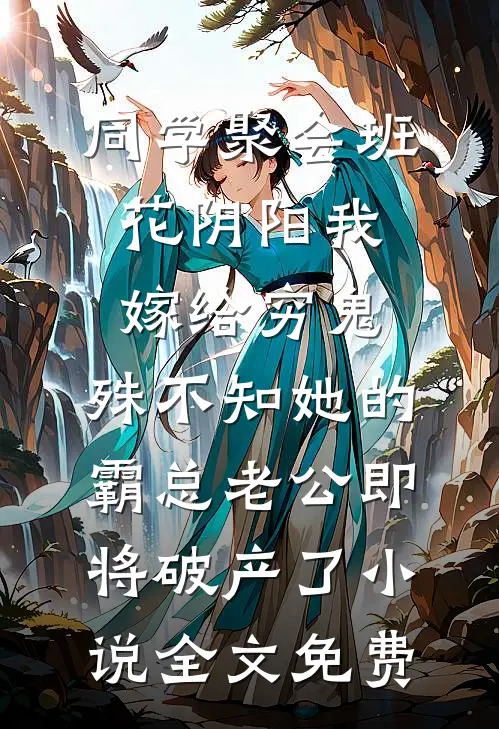 同学聚会班花阴阳我嫁给穷鬼，殊不知她的霸总老公即将破产了小说全文免费