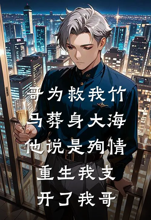 哥为救我竹马葬身大海，他说是殉情，重生我支开了我哥