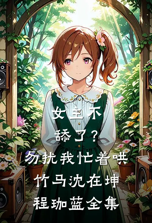 女主不舔了？勿扰，我忙着哄竹马沈在坤程珈蓝全集