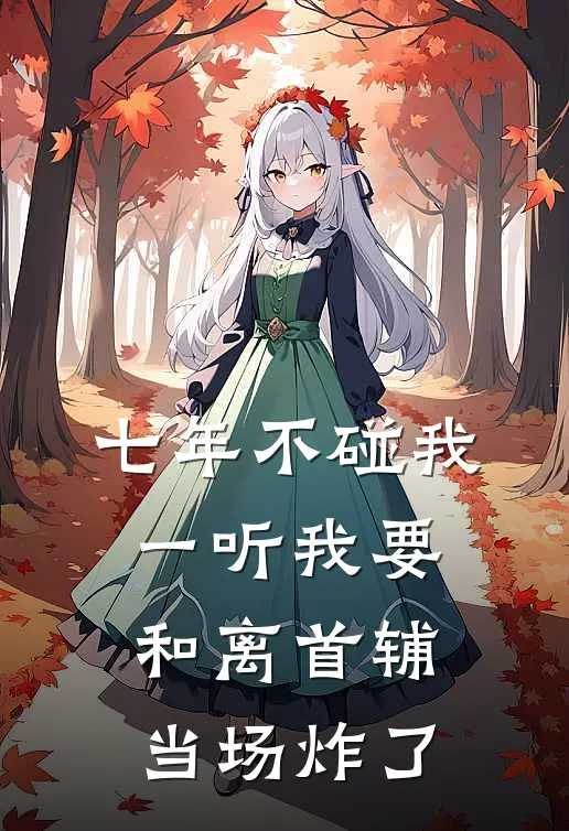 七年不碰我,一听我要和离首辅当场炸了
