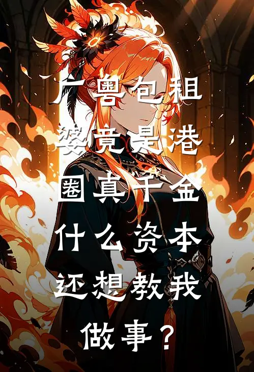 广粤包租婆竟是港圈真千金，什么资本还想教我做事？
