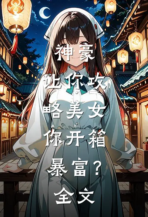 神豪：让你攻略美女，你开箱暴富？全文