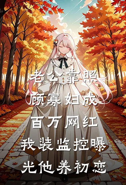 老公靠照顾寡妇成百万网红，我装监控曝光他养初恋