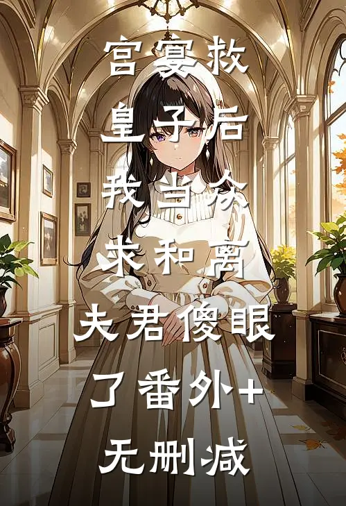 宫宴救皇子后，我当众求和离，夫君傻眼了番外+无删减