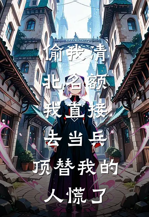 偷我清北名额，我直接去当兵，顶替我的人慌了