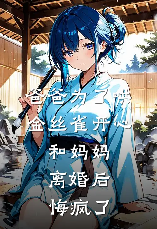 爸爸为了哄金丝雀开心,和妈妈离婚后,悔疯了。